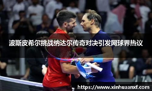 熊猫体育波斯皮希尔挑战纳达尔传奇对决引发网球界热议
